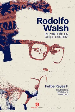 Rodolfo Walsh Reportero en Chile 1970 -  1971