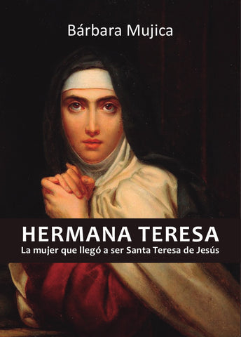 Hermana Teresa. La Mujer que llegó a ser Santa Teresa de Jesús